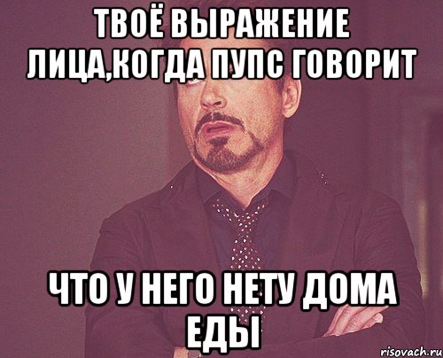 твоё выражение лица,когда пупс говорит что у него нету дома еды, Мем твое выражение лица