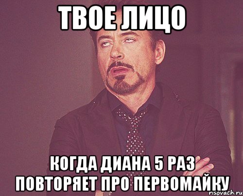 твое лицо когда диана 5 раз повторяет про первомайку, Мем твое выражение лица