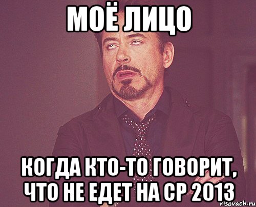 моё лицо когда кто-то говорит, что не едет на ср 2013, Мем твое выражение лица