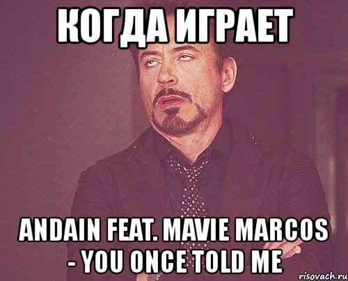 когда играет andain feat. mavie marcos - you once told me, Мем твое выражение лица