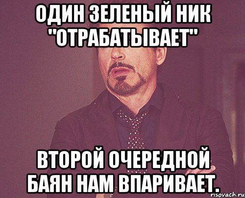 один зеленый ник "отрабатывает" второй очередной баян нам впаривает., Мем твое выражение лица