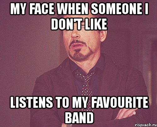 my face when someone i don't like listens to my favourite band, Мем твое выражение лица