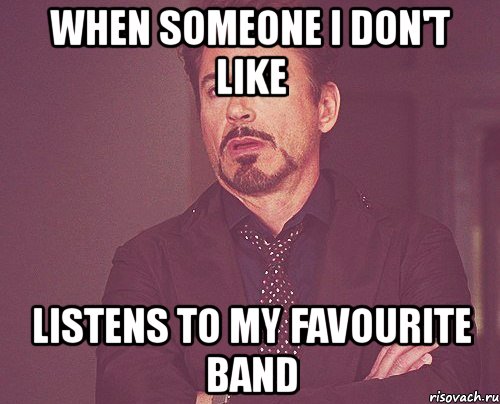 when someone i don't like listens to my favourite band, Мем твое выражение лица