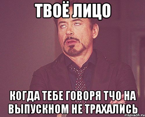 твоё лицо когда тебе говоря тчо на выпускном не трахались, Мем твое выражение лица