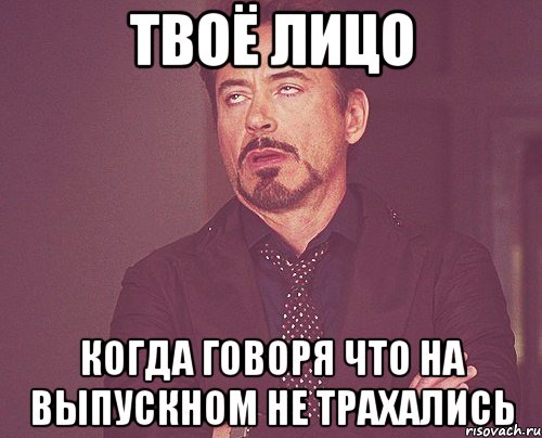 твоё лицо когда говоря что на выпускном не трахались, Мем твое выражение лица