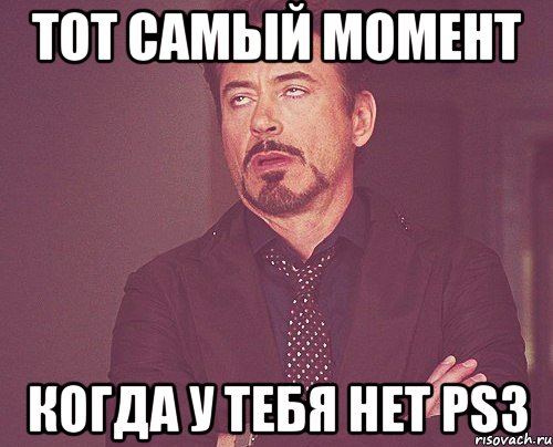 тот самый момент когда у тебя нет ps3, Мем твое выражение лица