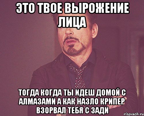 это твое вырожение лица тогда когда ты идеш домой с алмазами а как назло крипер взорвал тебя с зади, Мем твое выражение лица