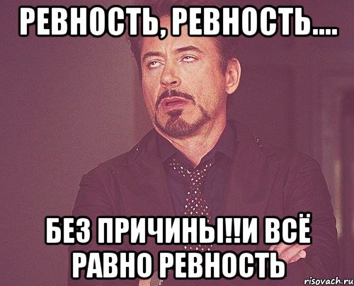 ревность, ревность.... без причины!!и всё равно ревность, Мем твое выражение лица