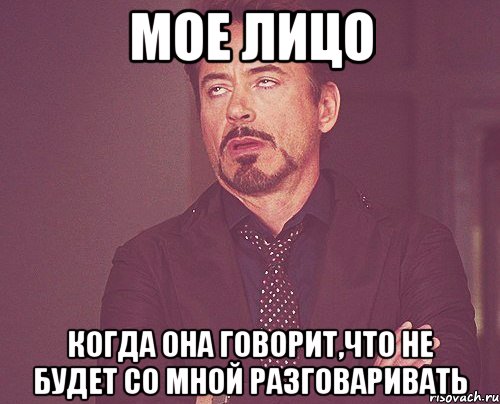 мое лицо когда она говорит,что не будет со мной разговаривать, Мем твое выражение лица