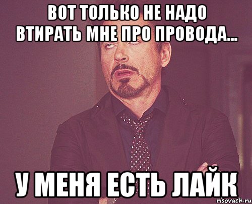 вот только не надо втирать мне про провода... у меня есть лайк, Мем твое выражение лица