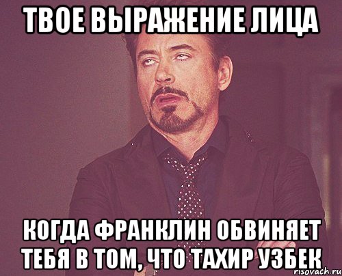 твое выражение лица когда франклин обвиняет тебя в том, что тахир узбек, Мем твое выражение лица