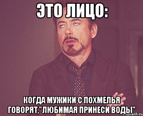 это лицо: когда мужики с похмелья говорят,"любимая принеси воды", Мем твое выражение лица