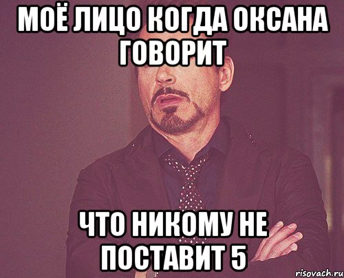 моё лицо когда оксана говорит что никому не поставит 5, Мем твое выражение лица