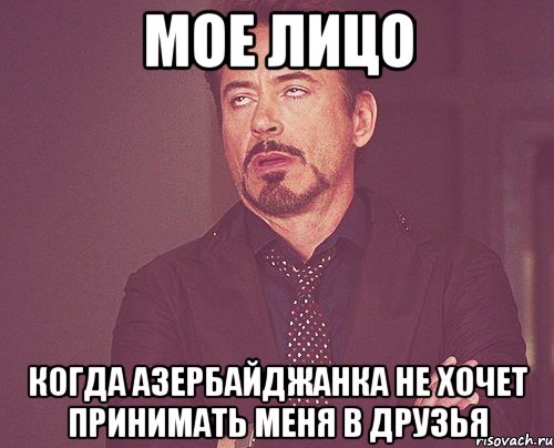 мое лицо когда азербайджанка не хочет принимать меня в друзья, Мем твое выражение лица