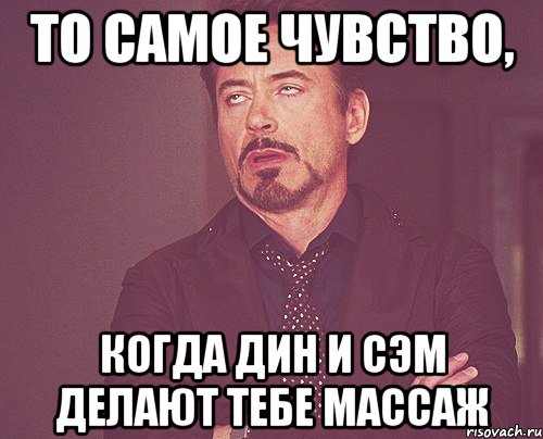 то самое чувство, когда дин и сэм делают тебе массаж, Мем твое выражение лица
