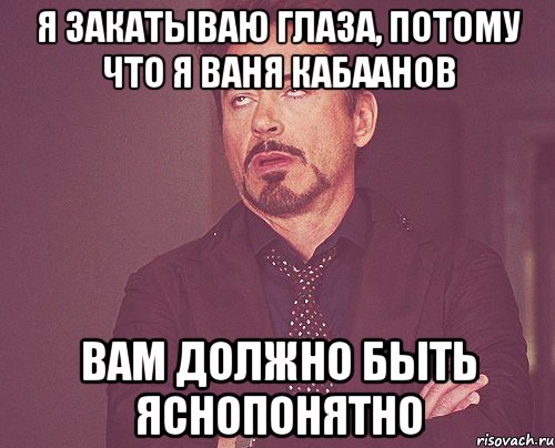 я закатываю глаза, потому что я ваня кабаанов вам должно быть яснопонятно, Мем твое выражение лица
