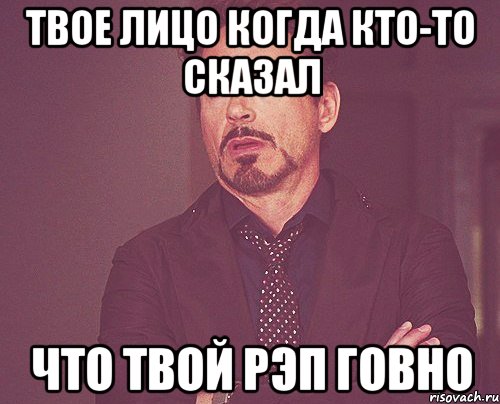 твое лицо когда кто-то сказал что твой рэп говно, Мем твое выражение лица