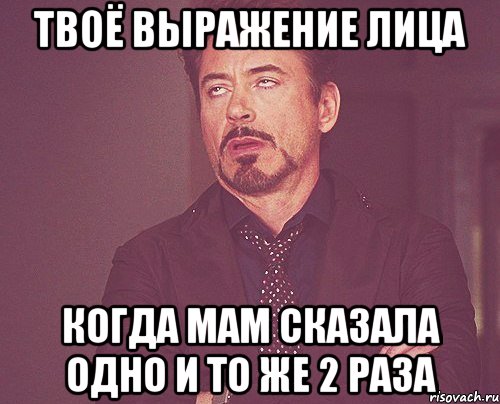 твоё выражение лица когда мам сказала одно и то же 2 раза, Мем твое выражение лица