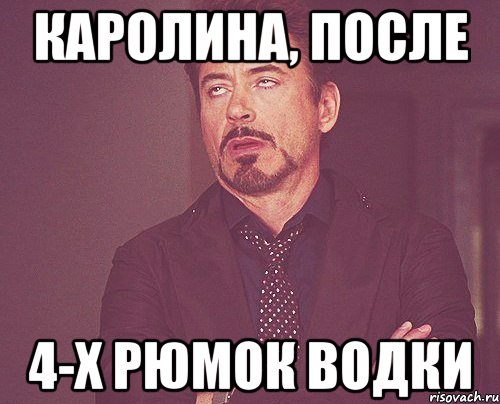 каролина, после 4-х рюмок водки, Мем твое выражение лица