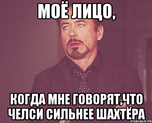 моё лицо, когда мне говорят,что челси сильнее шахтёра, Мем твое выражение лица