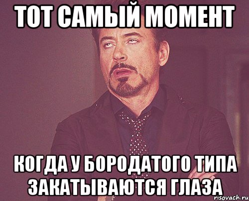 тот самый момент когда у бородатого типа закатываются глаза, Мем твое выражение лица