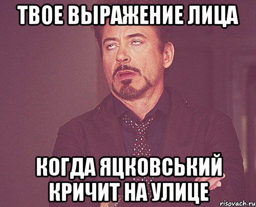 твое выражение лица когда яцковський кричит на улице, Мем твое выражение лица