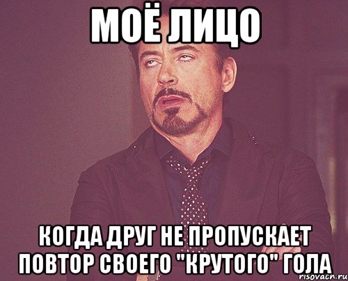 моё лицо когда друг не пропускает повтор своего "крутого" гола, Мем твое выражение лица