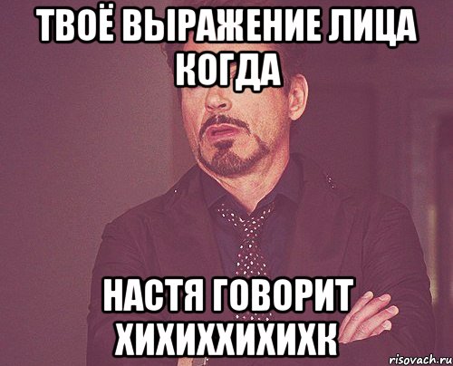 твоё выражение лица когда настя говорит хихиххихихк, Мем твое выражение лица