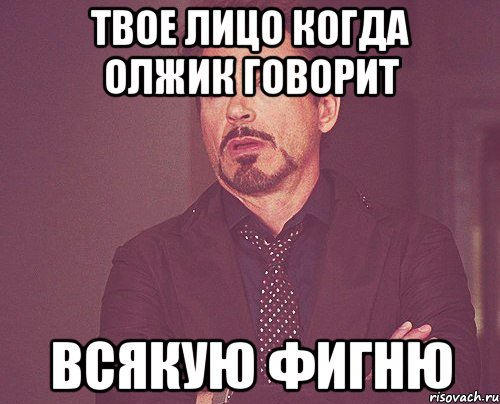 твое лицо когда олжик говорит всякую фигню, Мем твое выражение лица