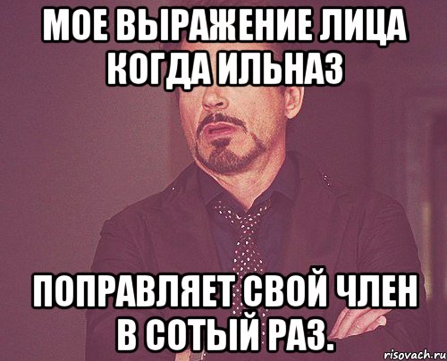 мое выражение лица когда ильназ поправляет свой член в сотый раз., Мем твое выражение лица