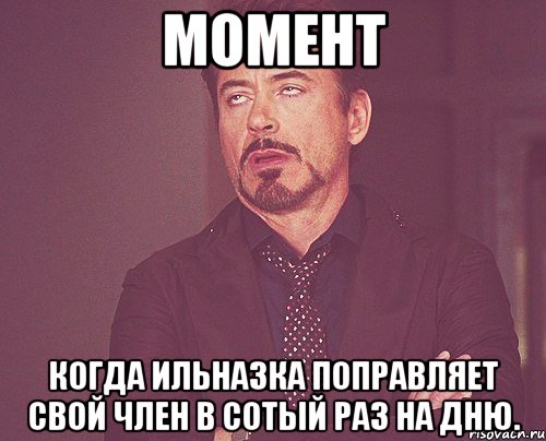 момент когда ильназка поправляет свой член в сотый раз на дню., Мем твое выражение лица