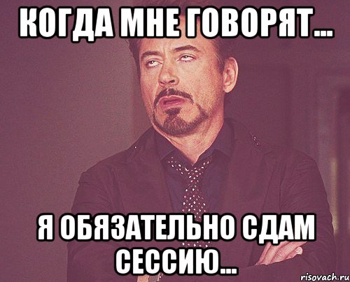 когда мне говорят... я обязательно сдам сессию..., Мем твое выражение лица