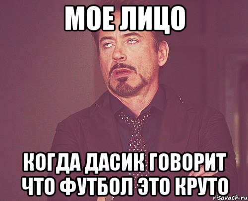 мое лицо когда дасик говорит что футбол это круто, Мем твое выражение лица