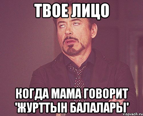 твое лицо когда мама говорит 'журттын балалары', Мем твое выражение лица