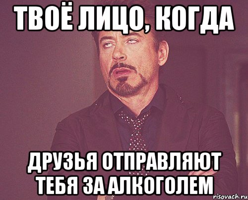 твоё лицо, когда друзья отправляют тебя за алкоголем, Мем твое выражение лица