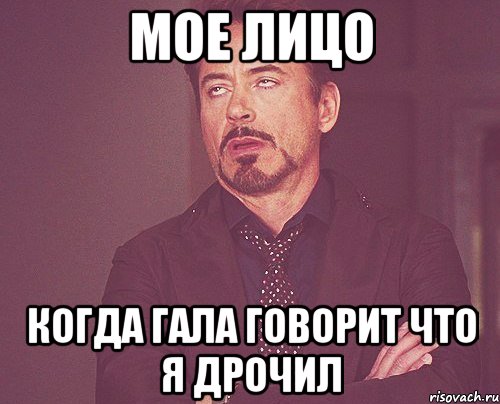 мое лицо когда гала говорит что я дрочил, Мем твое выражение лица