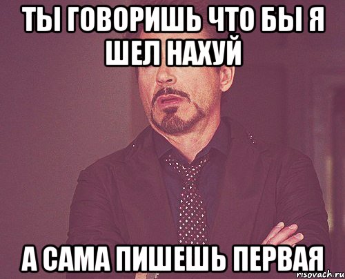 ты говоришь что бы я шел нахуй а сама пишешь первая, Мем твое выражение лица