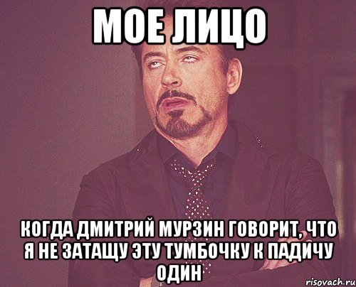 мое лицо когда дмитрий мурзин говорит, что я не затащу эту тумбочку к падичу один, Мем твое выражение лица