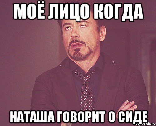 моё лицо когда наташа говорит о сиде, Мем твое выражение лица
