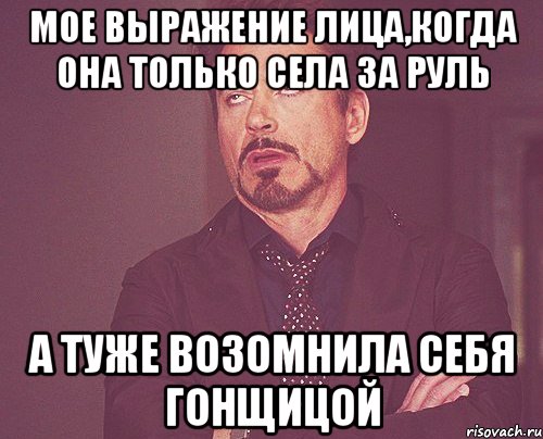 мое выражение лица,когда она только села за руль а туже возомнила себя гонщицой, Мем твое выражение лица