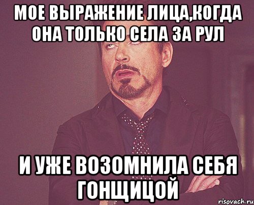 мое выражение лица,когда она только села за рул и уже возомнила себя гонщицой, Мем твое выражение лица