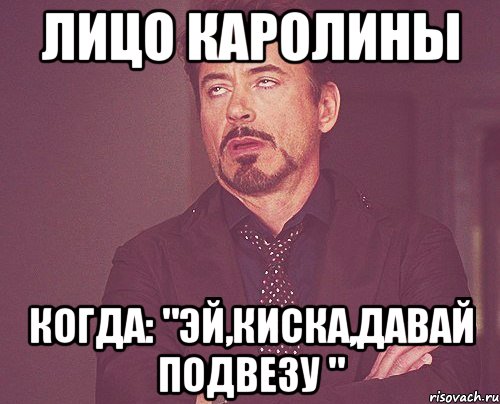 лицо каролины когда: "эй,киска,давай подвезу ", Мем твое выражение лица