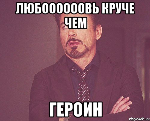 любоооооовь круче чем героин, Мем твое выражение лица