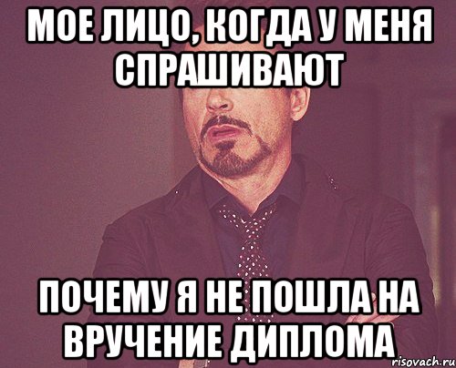 мое лицо, когда у меня спрашивают почему я не пошла на вручение диплома, Мем твое выражение лица