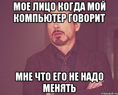 мое лицо когда мой компьютер говорит мне что его не надо менять, Мем твое выражение лица