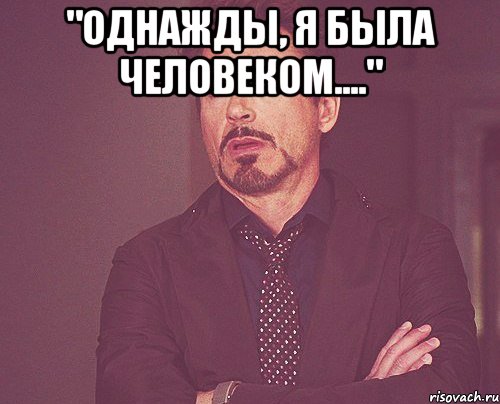 "однажды, я была человеком...." , Мем твое выражение лица