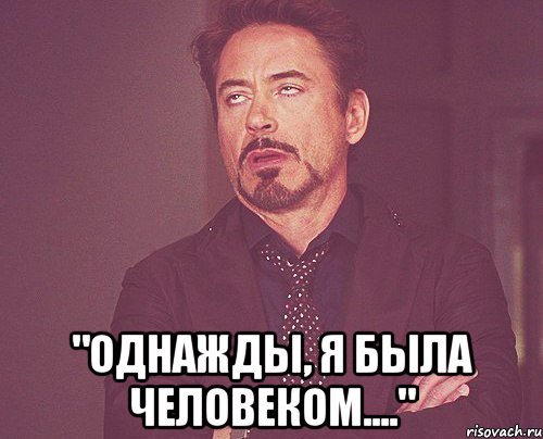  "однажды, я была человеком....", Мем твое выражение лица