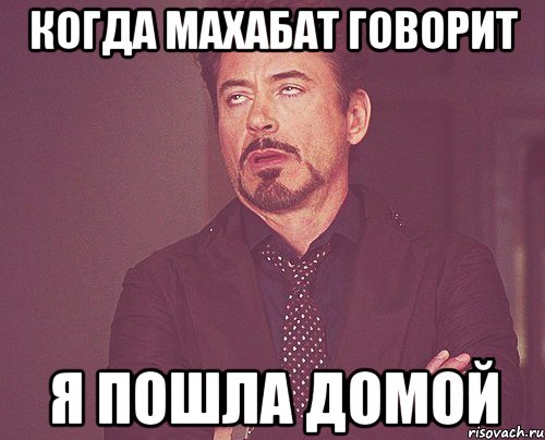 когда махабат говорит я пошла домой, Мем твое выражение лица