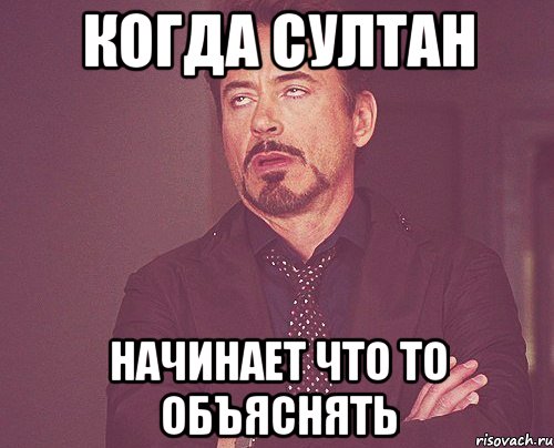 когда султан начинает что то объяснять, Мем твое выражение лица