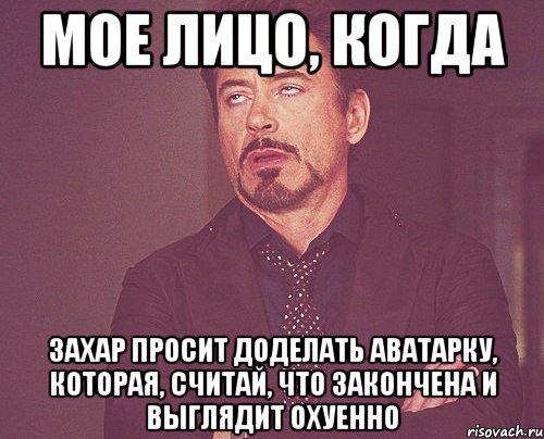 мое лицо, когда захар просит доделать аватарку, которая, считай, что закончена и выглядит охуенно, Мем твое выражение лица